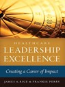 Healthcare Leadership Excellence: Creating a Career of Impact - James A. Rice ; Frankie Perry - 9781567936162