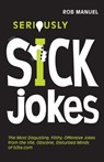 Seriously Sick Jokes: The Most Disgusting, Filthy, Offensive Jokes from the Vile, Obscene, Disturbed Minds of B3ta.com - Rob Manuel - 9781569757093