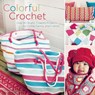Colorful Crochet: Over 60 Bright, Cheerful Projects for Home, Family, and Friends - Therese Hagstedt - 9781570767135