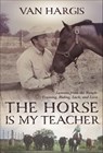Horse is My Teacher - Van Hargis - 9781570769917