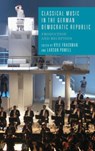 Classical Music in the German Democratic Republic - Kyle (Customer) Frackman ; Professor Larson (Customer) Powell - 9781571139160