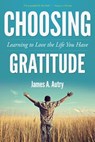 Choosing Gratitude: Learning to Love the Life You Have - James A. Autry - 9781573126144
