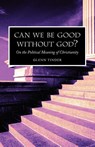 Can we be Good without God? On the Political Meaning of Christianity - Glenn Tinder - 9781573830423
