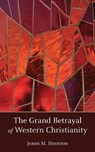 The Grand Betrayal of Western Christianity - James M Houston - 9781573835978