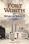 Fort Worth from World War II to 1960: Volume 11 - Harold Rich - 9781574419849