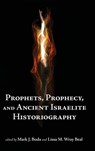 Prophets, Prophecy, and Ancient Israelite Historiography - Mark J. Boda ; Lissa Wray Beal - 9781575062570