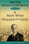 Smith Wigglesworth: A Man Who Walked With God - George Stormont - 9781577949756