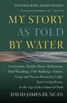 My Story as Told by Water: Confessions, Druidic Rants, Reflections, Bird-Watchings, Fish-Stalkings, Visions, Songs and Prayers Refracting Light, from - David James Duncan - 9781578050833