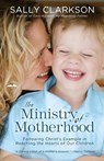 The Ministry of Motherhood - Sally Clarkson - 9781578565825