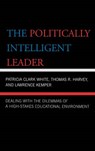The Politically Intelligent Leader - CLARK WHITE,  Patricia, EdD, associate dean, Brandman University ; Harvey, Thomas R. ; Kemper, Lawrence - 9781578865970