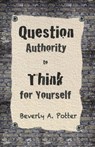 Question Authority; Think for Yourself - Beverly A. Potter ; Mark James Estren - 9781579511623
