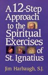 A 12-Step Approach to the Spiritual Exercises of St. Ignatius - Jim Harbaugh - 9781580510080