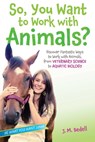 So, You Want to Work with Animals?: Discover Fantastic Ways to Work with Animals, from Veterinary Science to Aquatic Biology - J. M. Bedell - 9781582705972