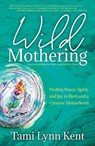 Wild Mothering - Tami Lynn Kent - 9781582709246