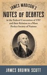 James Madison's Notes of Debates in the Federal Convention of 1787 and their Relation to a More Perfect Society of Nations (1918) - James Brown Scott - 9781584771647