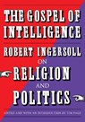 The Gospel of Intelligence - Robert Ingersoll ; Tim Page - 9781586424442