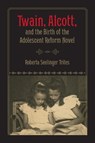 Twain, Alcott, and the Birth of the Adolescent Reform Novel - TRITES,  Roberta Seelinger - 9781587296222