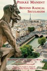Beyond Radical Secularism - How France and the Christian West Should Respond to the Islamic Challenge - Pierre Manent ; Ralph C. Hancock ; Daniel J. Mahoney - 9781587310744