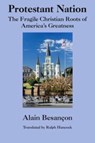 Protestant Nation - The Fragile Christian Roots of America`s Greatness - Alain Besancon ; Ralph C. Hancock - 9781587316654