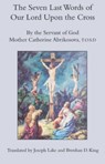 The Seven Last Words of Our Lord Upon the Cross - T.o Abrikosova ; Brendan D. King ; Joseph Lake - 9781587317712
