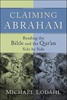Claiming Abraham – Reading the Bible and the Qur`an Side by Side - Michael Lodahl - 9781587432392