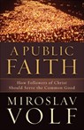 A Public Faith – How Followers of Christ Should Serve the Common Good - Miroslav Volf - 9781587433436