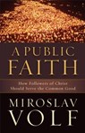 A Public Faith – How Followers of Christ Should Serve the Common Good - Miroslav Volf - 9781587433436