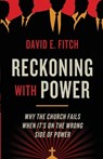 Reckoning with Power: Why the Church Fails When It's on the Wrong Side of Power - David E. Fitch - 9781587434150