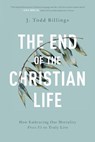 The End of the Christian Life – How Embracing Our Mortality Frees Us to Truly Live - J. Todd Billings - 9781587434204