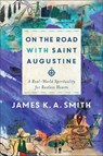 On the Road with Saint Augustine – A Real–World Spirituality for Restless Hearts - James K. A. Smith - 9781587434464