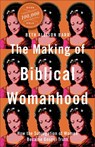 The Making of Biblical Womanhood – How the Subjugation of Women Became Gospel Truth - Beth Allison Barr - 9781587434709