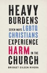 Heavy Burdens – Seven Ways LGBTQ Christians Experience Harm in the Church - Bridget Eileen Rivera - 9781587434839