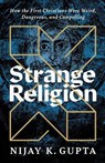 Strange Religion: How the First Christians Were Weird, Dangerous, and Compelling - Nijay K. Gupta - 9781587435171