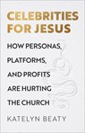 Celebrities for Jesus – How Personas, Platforms, and Profits Are Hurting the Church - Katelyn Beaty - 9781587435188