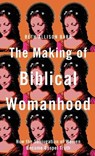 Making of Biblical Womanhood - Beth Allison Barr - 9781587435348