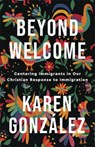 Beyond Welcome – Centering Immigrants in Our Christian Response to Immigration - Karen Gonzalez - 9781587435607