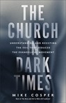 The Church in Dark Times: Understanding and Resisting the Evil That Seduced the Evangelical Movement - Mike Cosper - 9781587435737