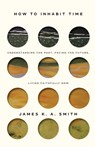 How to Inhabit Time ITPE – Understanding the Past, Facing the Future, Living Faithfully Now - James Smith - 9781587435911