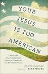 Your Jesus Is Too American: Calling the Church to Reclaim Kingdom Values Over the American Dream - Steve Bezner - 9781587436314