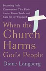 When the Church Harms God's People: Becoming Faith Communities That Resist Abuse, Pursue Truth, and Care for the Wounded - Diane Langberg - 9781587436451