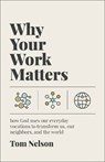 Why Your Work Matters: How God Uses Our Everyday Vocations to Transform Us, Our Neighbors, and the World - Tom Nelson - 9781587436475