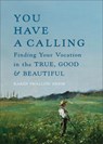 You Have a Calling: Finding Your Vocation in the True, Good, and Beautiful - Karen Swallow Prior - 9781587436659