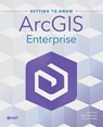 Getting to Know ArcGIS Enterprise - Jon Emch ; Diana Muresan ; Travis Ormsby - 9781589487932