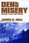 Den of Misery: Indiana's Civil War Prison - James R. Hall - 9781589803510