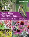 Native Plant Gardening for Birds, Bees & Butterflies: Upper Midwest - Jaret C. Daniels - 9781591939412