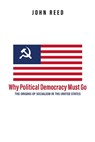 Why Political Democracy Must Go - John Reed - 9781592110995