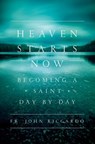 Heaven Starts Now: Becoming a Saint Day by Day - RICCARDO,  John - 9781593253011