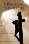 Place Called Golgotha - Elizabeth M Kelly - 9781593257026
