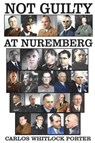 Not Guilty At Nuremberg: The German Defense Case - PORTER,  Carlos Whitlock - 9781593640538