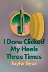 I Done Clicked My Heels Three Times: Poems - Taylor Byas - 9781593767419